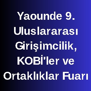 Yaounde 9. Uluslararası Girişimcilik, KOBİ'ler ve Ortaklıklar Fuarı